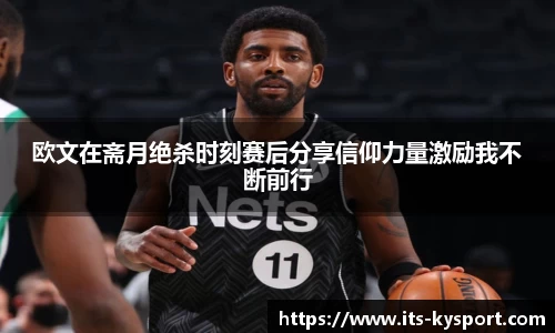 欧文在斋月绝杀时刻赛后分享信仰力量激励我不断前行