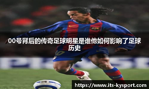 00号背后的传奇足球明星是谁他如何影响了足球历史