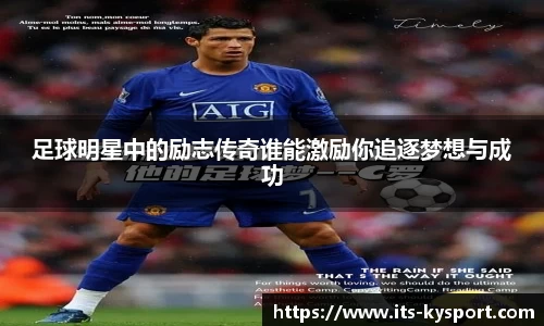 足球明星中的励志传奇谁能激励你追逐梦想与成功